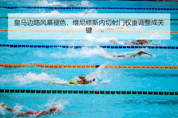 皇马边路风暴褪色，维尼修斯内切射门权重调整成关键